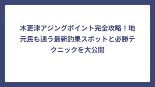 木更津アジングポイント完全攻略！地元民も通う最新釣果スポットと必勝テクニックを大公開