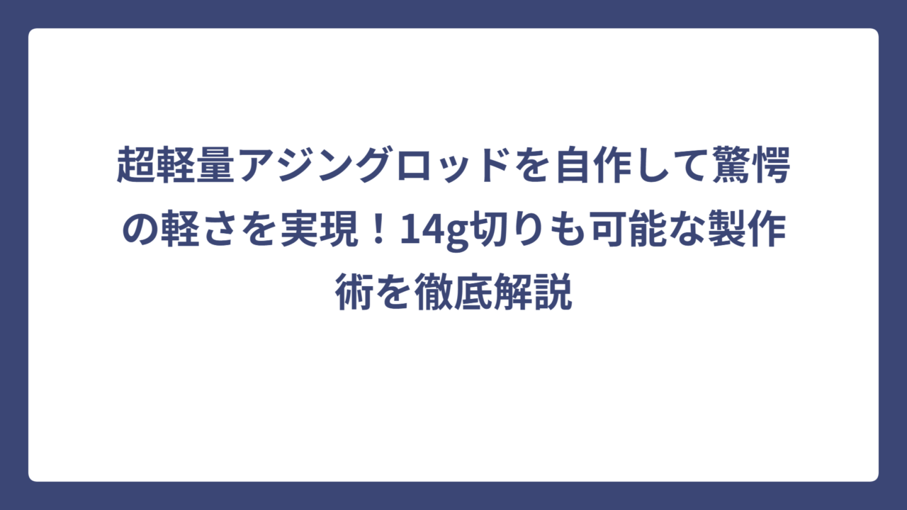 超軽量アジングロッドを自作して驚愕の軽さを実現！14g切りも可能な製作術を徹底解説