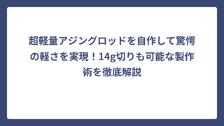 超軽量アジングロッドを自作して驚愕の軽さを実現！14g切りも可能な製作術を徹底解説