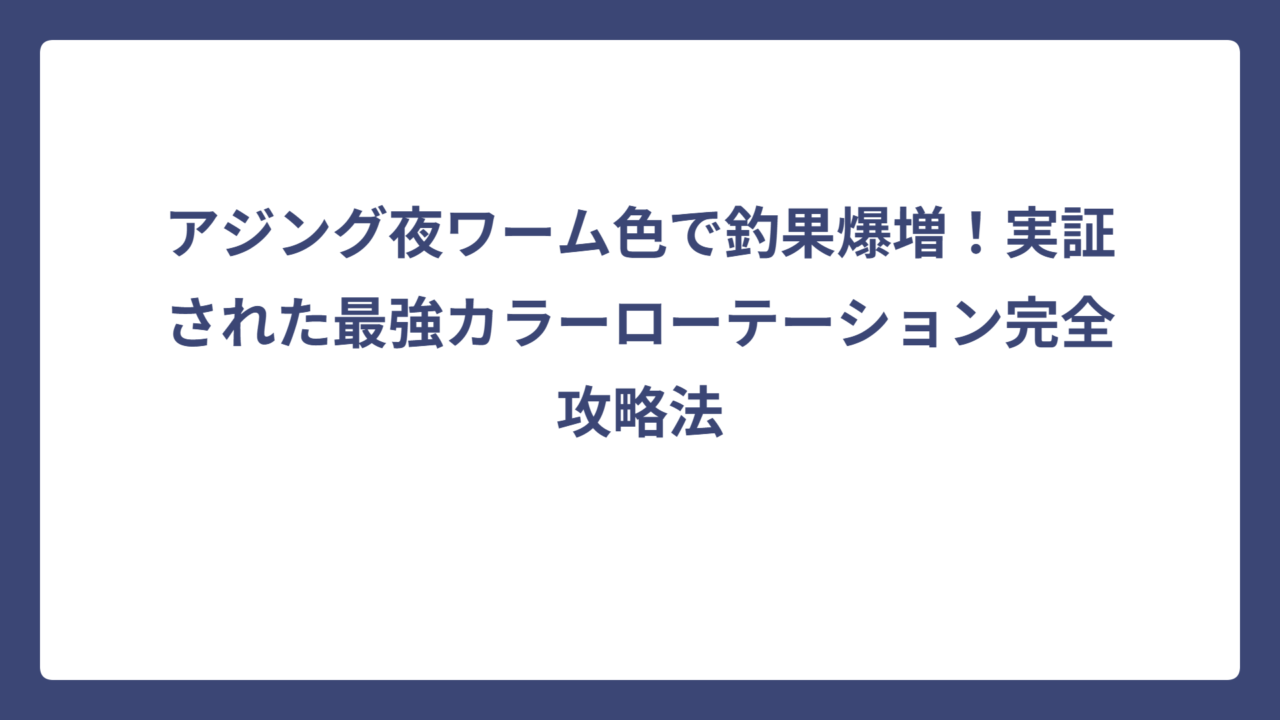 アジング夜ワーム色で釣果爆増！実証された最強カラーローテーション完全攻略法