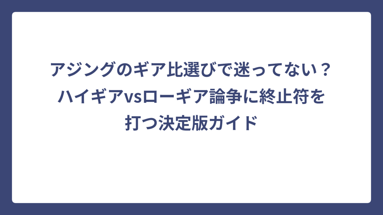 アジングのギア比選びで迷ってない？ハイギアvsローギア論争に終止符を打つ決定版ガイド