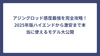 アジングロッド感度最強を完全攻略！2025年版ハイエンドから激安まで本当に使えるモデル大公開