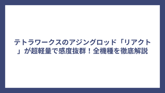 テトラワークスのアジングロッド「リアクト」が超軽量で感度抜群！全機種を徹底解説