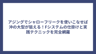 アジングでシャローフリークを使いこなせば沖の大型が狙える！Fシステムの仕掛けと実践テクニックを完全網羅