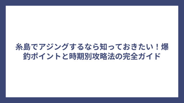 糸島でアジングするなら知っておきたい！爆釣ポイントと時期別攻略法の完全ガイド