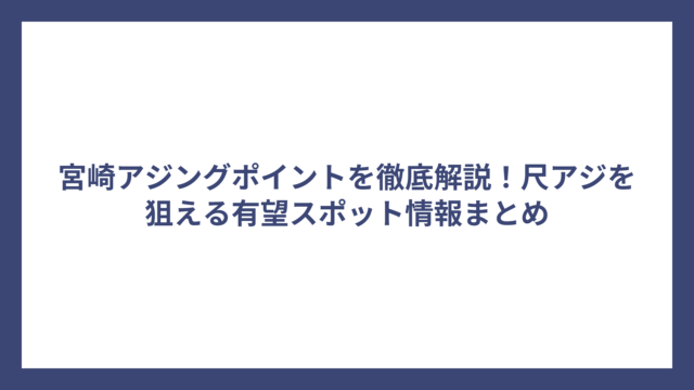 宮崎アジングポイントを徹底解説！尺アジを狙える有望スポット情報まとめ