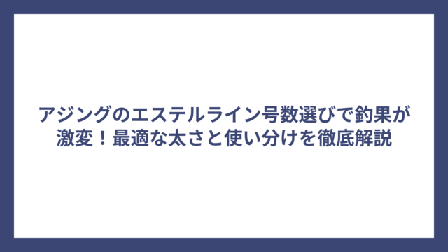 アジングのエステルライン号数選びで釣果が激変！最適な太さと使い分けを徹底解説