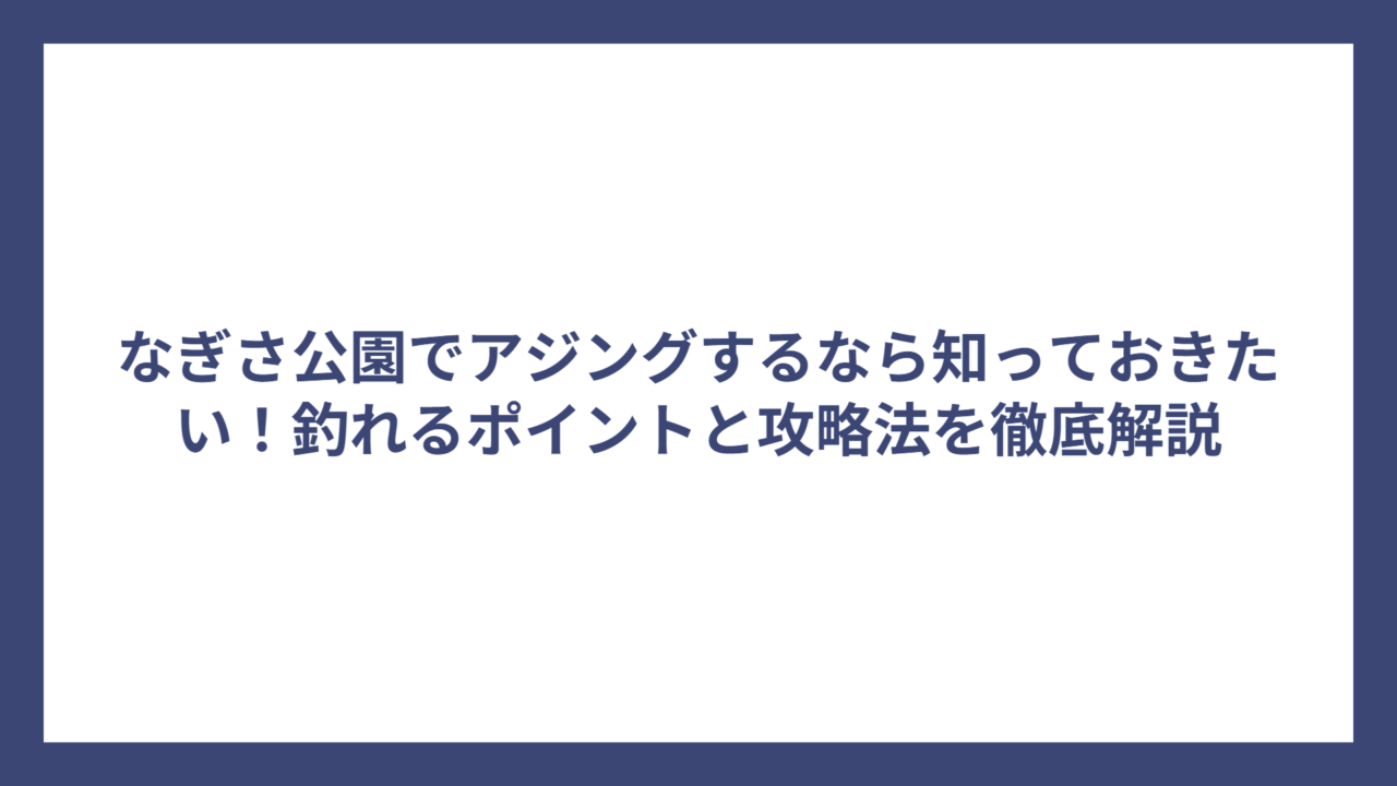 なぎさ公園でアジングするなら知っておきたい！釣れるポイントと攻略法を徹底解説