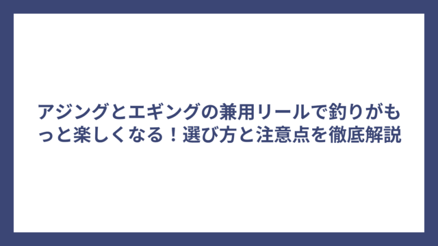 アジングとエギングの兼用リールで釣りがもっと楽しくなる！選び方と注意点を徹底解説