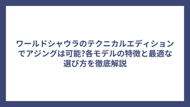 ワールドシャウラのテクニカルエディションでアジングは可能?各モデルの特徴と最適な選び方を徹底解説