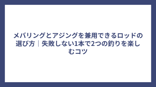 メバリングとアジングを兼用できるロッドの選び方｜失敗しない1本で2つの釣りを楽しむコツ