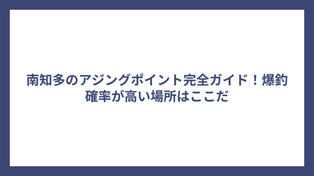 南知多のアジングポイント完全ガイド！爆釣確率が高い場所はここだ