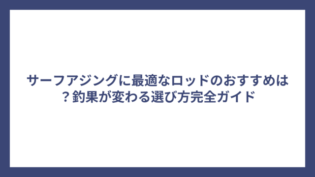 サーフアジングに最適なロッドのおすすめは？釣果が変わる選び方完全ガイド