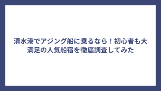 清水港でアジング船に乗るなら！初心者も大満足の人気船宿を徹底調査してみた