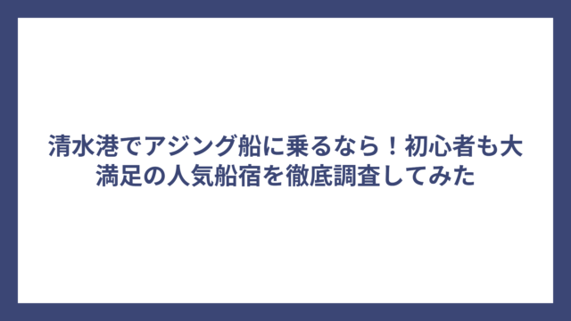 清水港でアジング船に乗るなら！初心者も大満足の人気船宿を徹底調査してみた