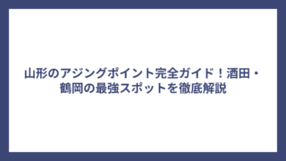 山形のアジングポイント完全ガイド！酒田・鶴岡の最強スポットを徹底解説