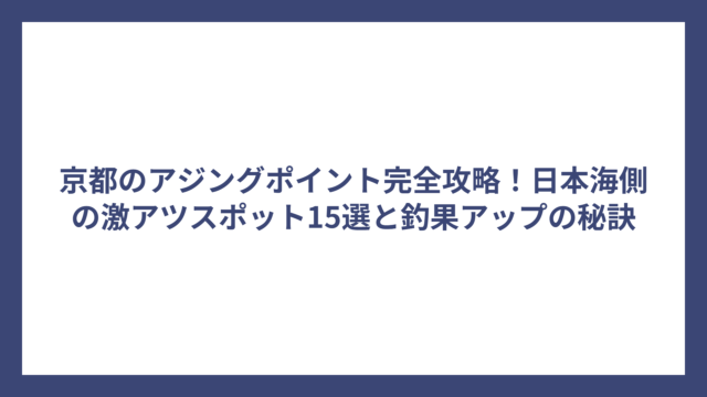 京都のアジングポイント完全攻略！日本海側の激アツスポット15選と釣果アップの秘訣