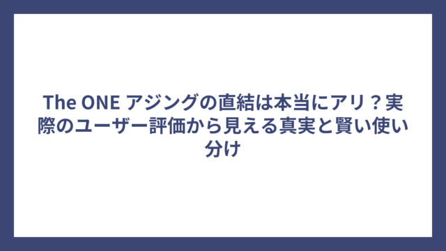 The ONE アジングの直結は本当にアリ？実際のユーザー評価から見える真実と賢い使い分け