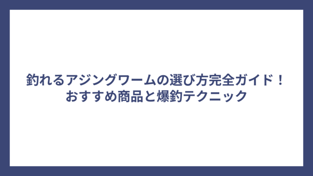 釣れるアジングワームの選び方完全ガイド！おすすめ商品と爆釣テクニック