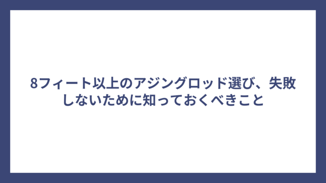 8フィート以上のアジングロッド選び、失敗しないために知っておくべきこと