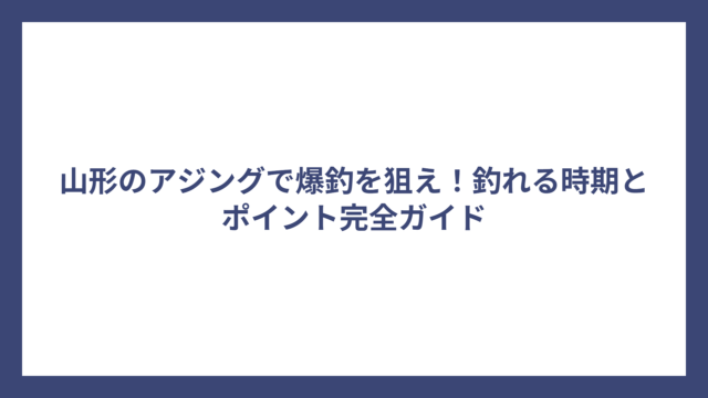 山形のアジングで爆釣を狙え！釣れる時期とポイント完全ガイド