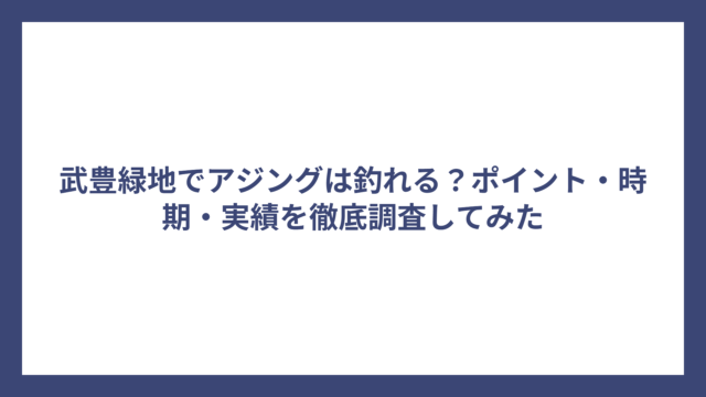 武豊緑地でアジングは釣れる？ポイント・時期・実績を徹底調査してみた