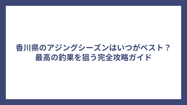 香川県のアジングシーズンはいつがベスト？最高の釣果を狙う完全攻略ガイド