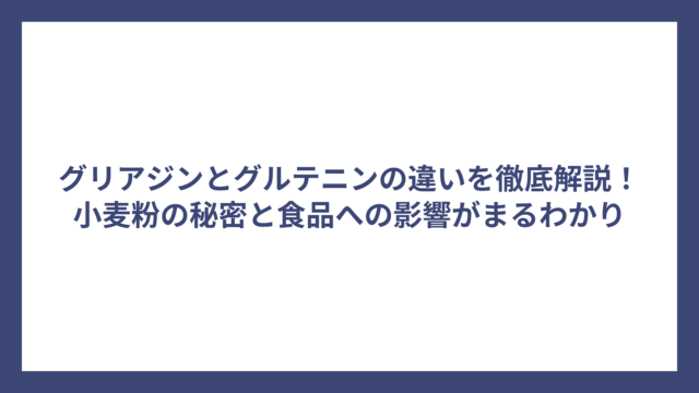 グリアジンとグルテニンの違いを徹底解説！小麦粉の秘密と食品への影響がまるわかり