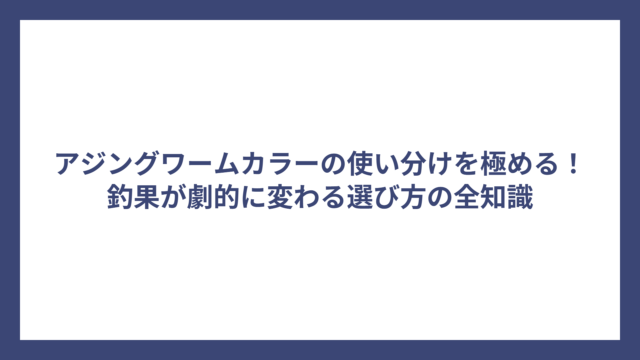 アジングワームカラーの使い分けを極める！釣果が劇的に変わる選び方の全知識