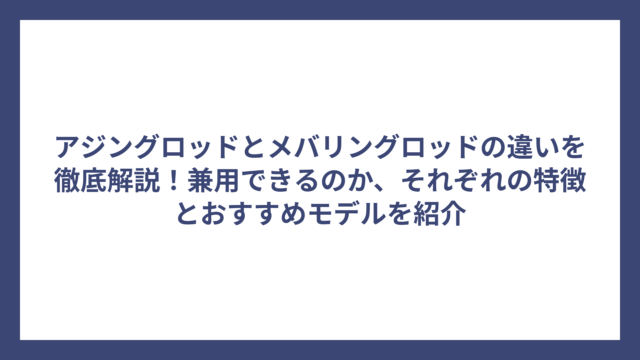 アジングロッドとメバリングロッドの違いを徹底解説！兼用できるのか、それぞれの特徴とおすすめモデルを紹介