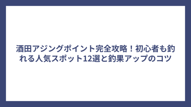 酒田アジングポイント完全攻略！初心者も釣れる人気スポット12選と釣果アップのコツ