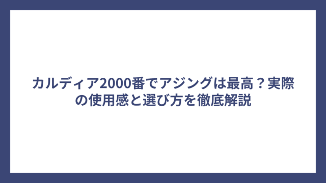 カルディア2000番でアジングは最高？実際の使用感と選び方を徹底解説