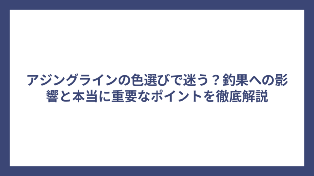 アジングラインの色選びで迷う？釣果への影響と本当に重要なポイントを徹底解説