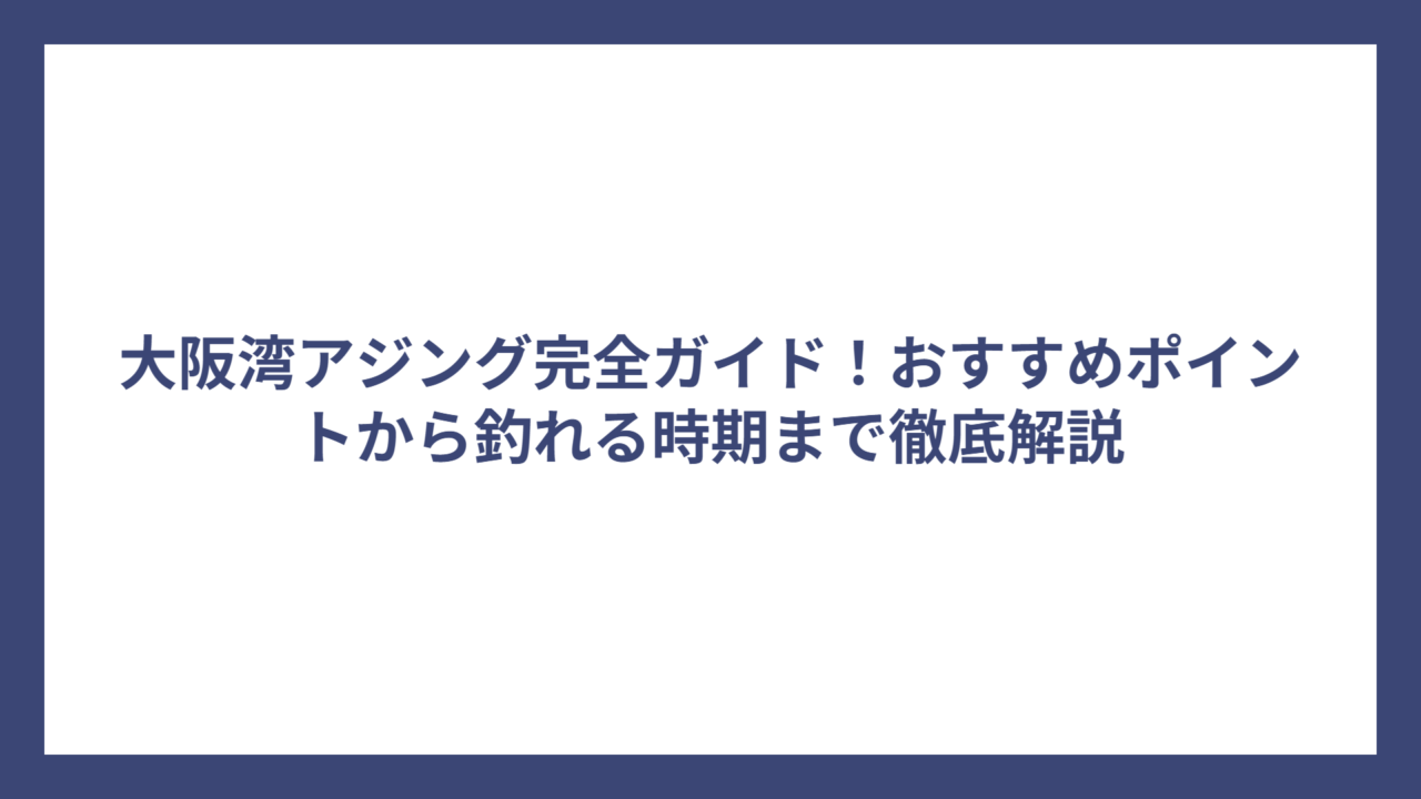 大阪湾アジング完全ガイド！おすすめポイントから釣れる時期まで徹底解説