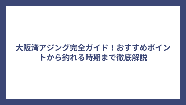 大阪湾アジング完全ガイド！おすすめポイントから釣れる時期まで徹底解説