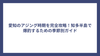 愛知のアジング時期を完全攻略！知多半島で爆釣するための季節別ガイド