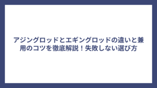 アジングロッドとエギングロッドの違いと兼用のコツを徹底解説！失敗しない選び方