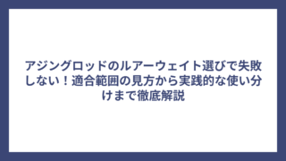アジングロッドのルアーウェイト選びで失敗しない！適合範囲の見方から実践的な使い分けまで徹底解説