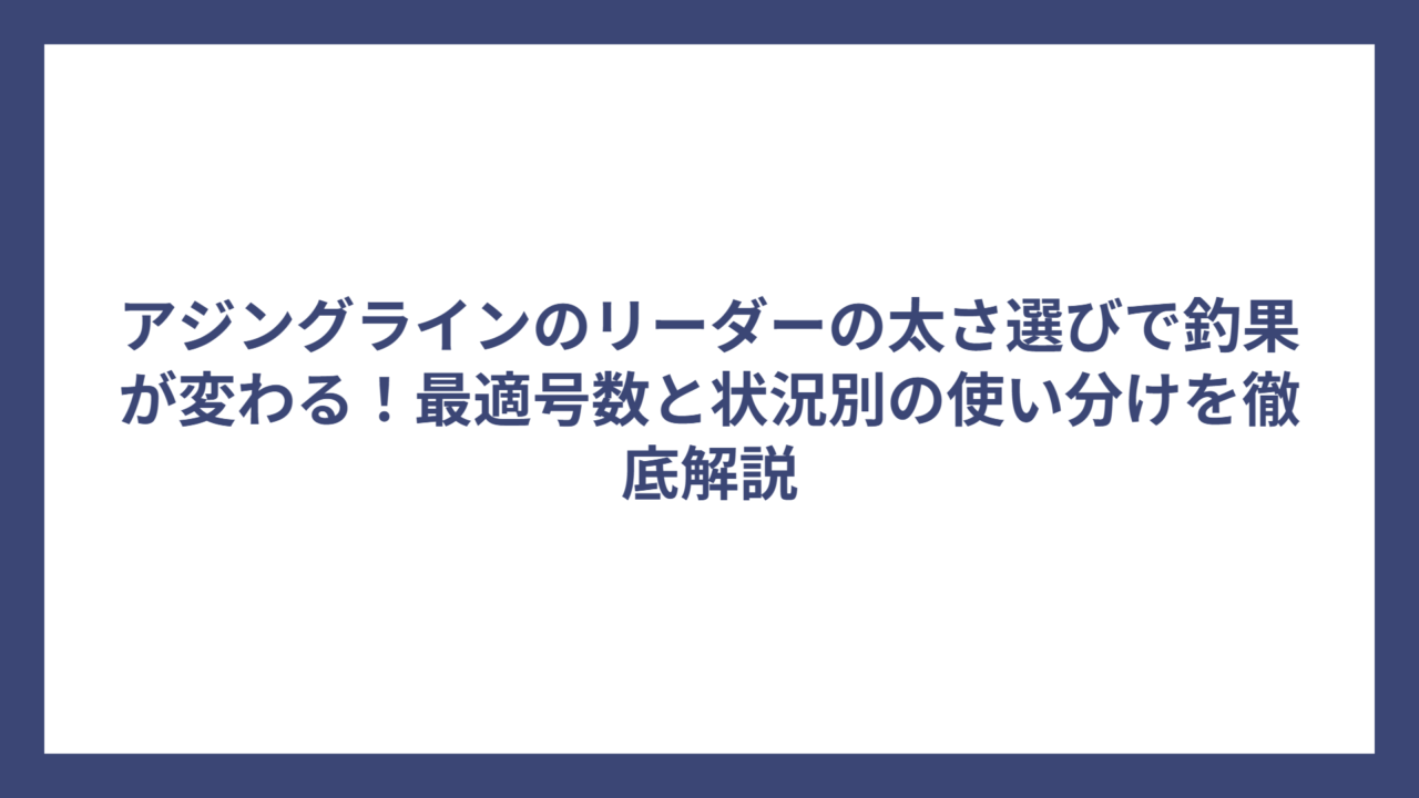 アジングラインのリーダーの太さ選びで釣果が変わる！最適号数と状況別の使い分けを徹底解説