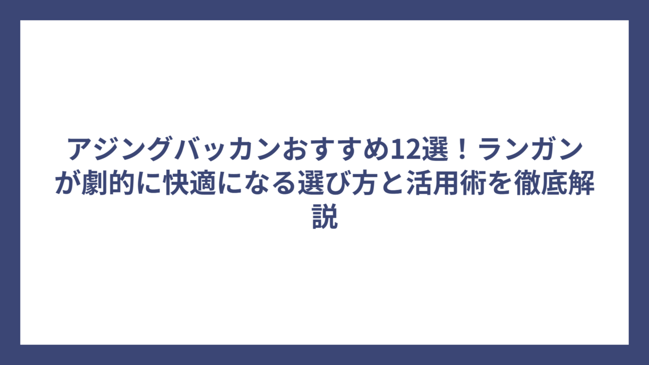 アジングバッカンおすすめ12選！ランガンが劇的に快適になる選び方と活用術を徹底解説