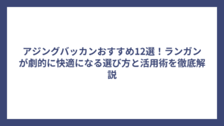 アジングバッカンおすすめ12選！ランガンが劇的に快適になる選び方と活用術を徹底解説