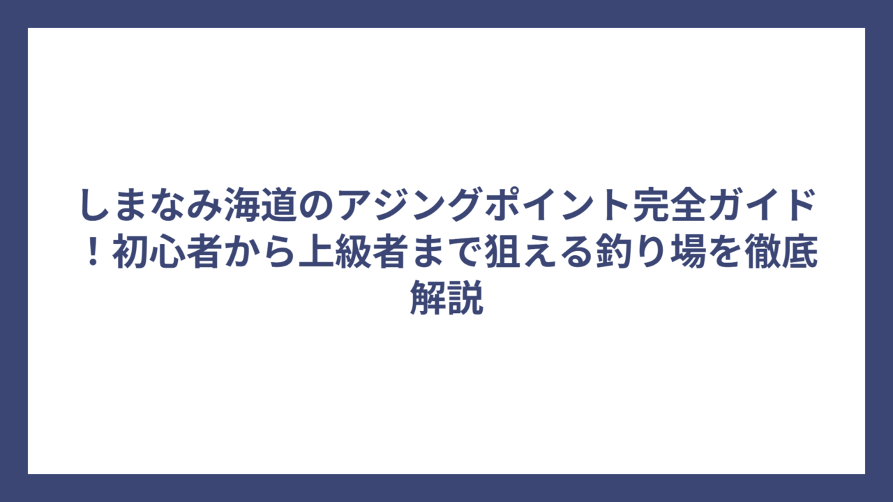 しまなみ海道のアジングポイント完全ガイド！初心者から上級者まで狙える釣り場を徹底解説