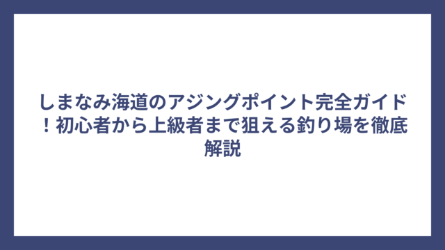 しまなみ海道のアジングポイント完全ガイド！初心者から上級者まで狙える釣り場を徹底解説