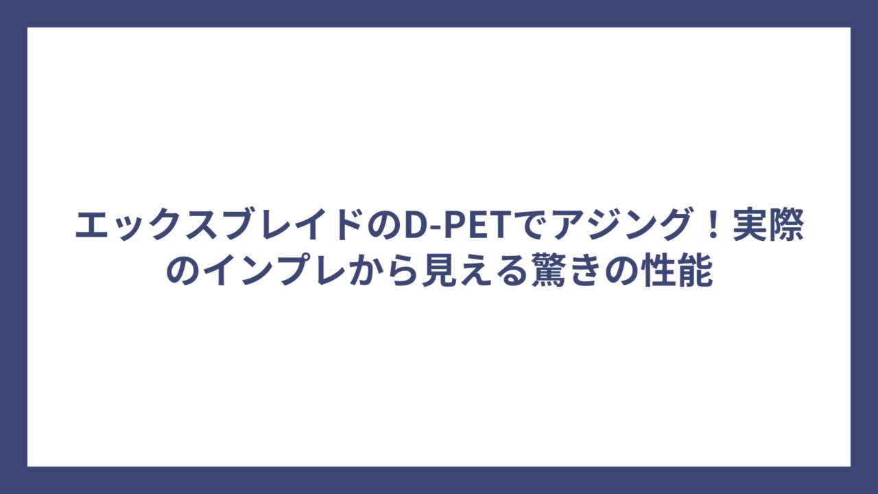 エックスブレイドのD-PETでアジング！実際のインプレから見える驚きの性能