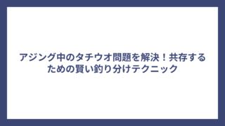 アジング中のタチウオ問題を解決！共存するための賢い釣り分けテクニック