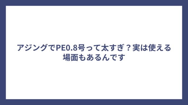 アジングでPE0.8号って太すぎ？実は使える場面もあるんです