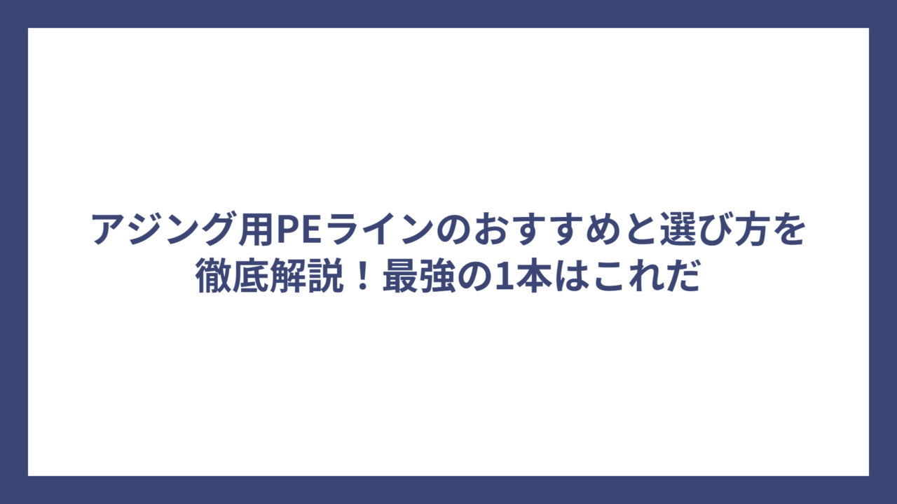 アジング用PEラインのおすすめと選び方を徹底解説！最強の1本はこれだ