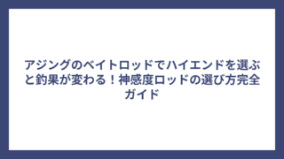 アジングのベイトロッドでハイエンドを選ぶと釣果が変わる！神感度ロッドの選び方完全ガイド