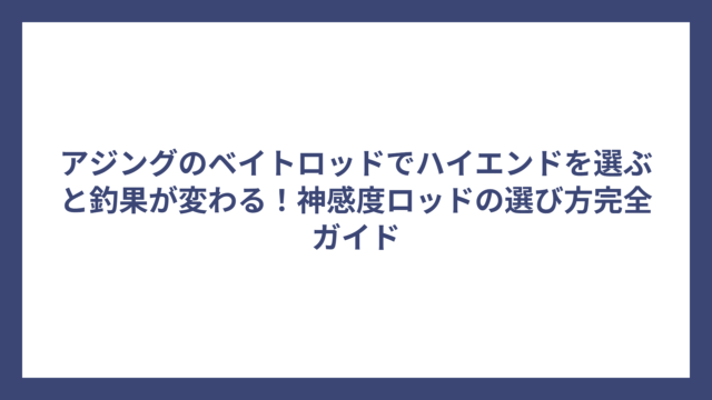 アジングのベイトロッドでハイエンドを選ぶと釣果が変わる！神感度ロッドの選び方完全ガイド