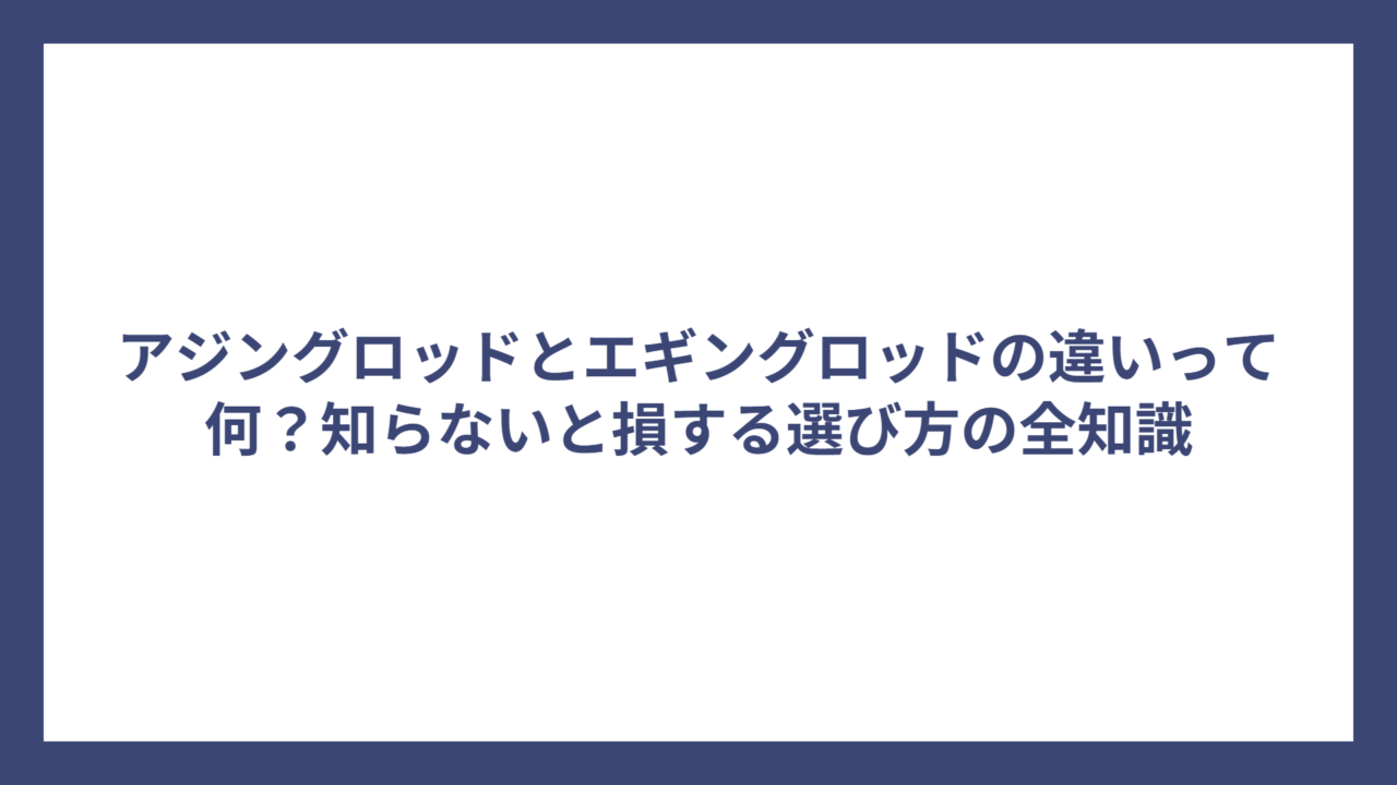 アジングロッドとエギングロッドの違いって何？知らないと損する選び方の全知識